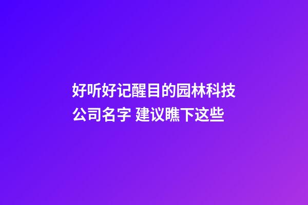 好听好记醒目的园林科技公司名字 建议瞧下这些-第1张-公司起名-玄机派